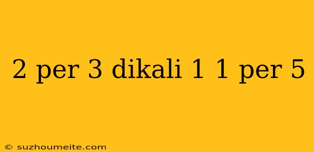 2 Per 3 Dikali 1 1 Per 5