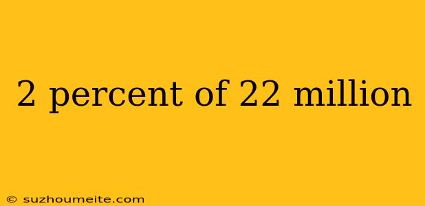 2 Percent Of 22 Million