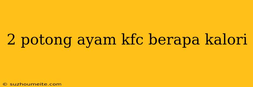 2 Potong Ayam Kfc Berapa Kalori