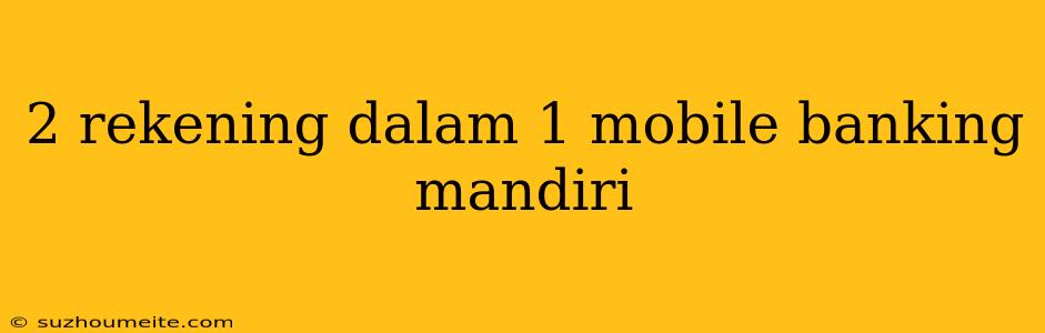 2 Rekening Dalam 1 Mobile Banking Mandiri