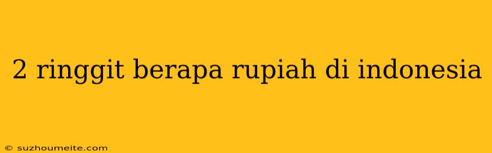 2 Ringgit Berapa Rupiah Di Indonesia