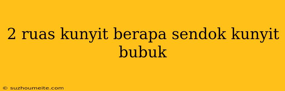 2 Ruas Kunyit Berapa Sendok Kunyit Bubuk