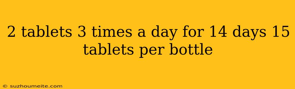 2 Tablets 3 Times A Day For 14 Days 15 Tablets Per Bottle