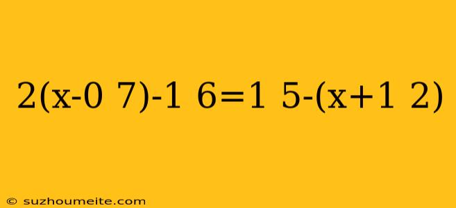 2(x-0 7)-1 6=1 5-(x+1 2)