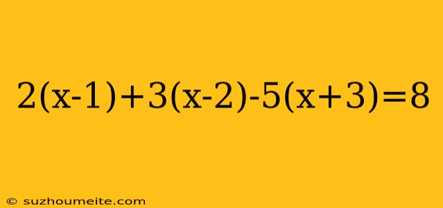 2(x-1)+3(x-2)-5(x+3)=8