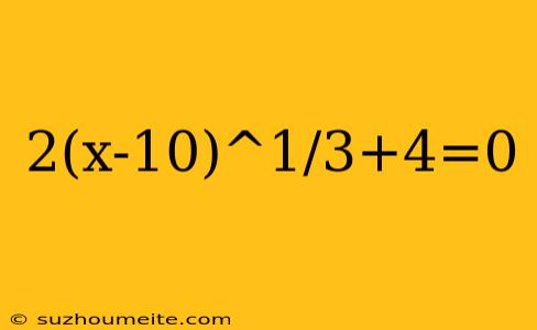 2(x-10)^1/3+4=0