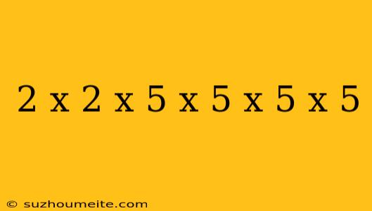 2 X 2 X 5 X 5 X 5 X 5