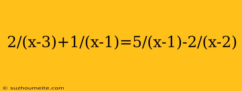 2/(x-3)+1/(x-1)=5/(x-1)-2/(x-2)