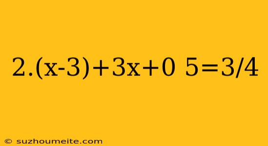 2.(x-3)+3x+0 5=3/4