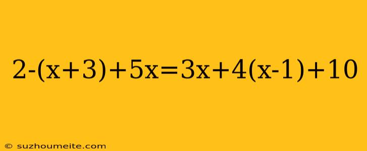 2-(x+3)+5x=3x+4(x-1)+10