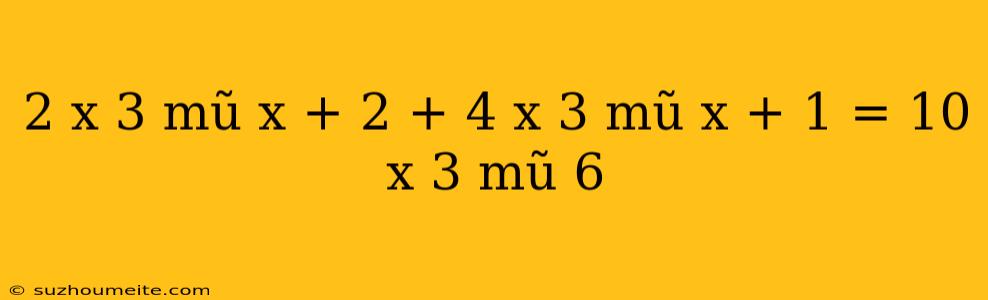 2 X 3 Mũ X + 2 + 4 X 3 Mũ X + 1 = 10 X 3 Mũ 6