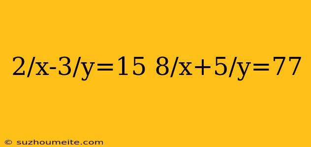 2/x-3/y=15 8/x+5/y=77