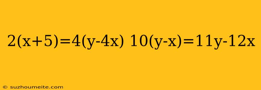 2(x+5)=4(y-4x) 10(y-x)=11y-12x