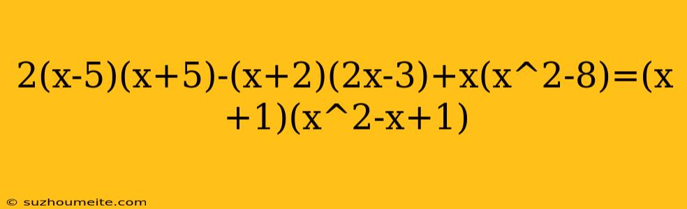 2(x-5)(x+5)-(x+2)(2x-3)+x(x^2-8)=(x+1)(x^2-x+1)