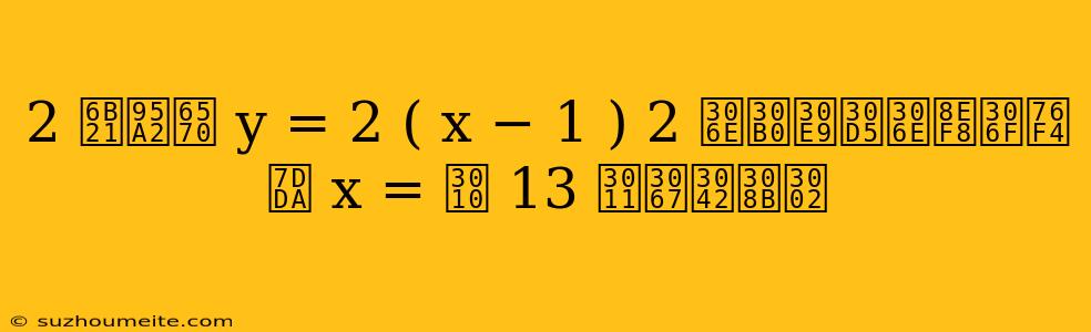 2 次関数 Y = 2 ( X − 1 ) 2 のグラフの軸は直線 X = 【 13 】である。