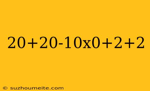 20+20-10x0+2+2