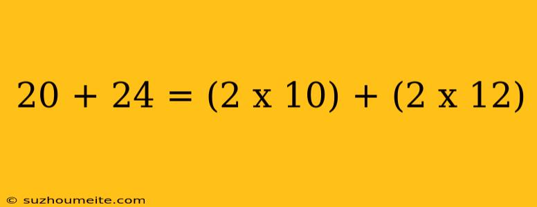 20 + 24 = (2 X 10) + (2 X 12)