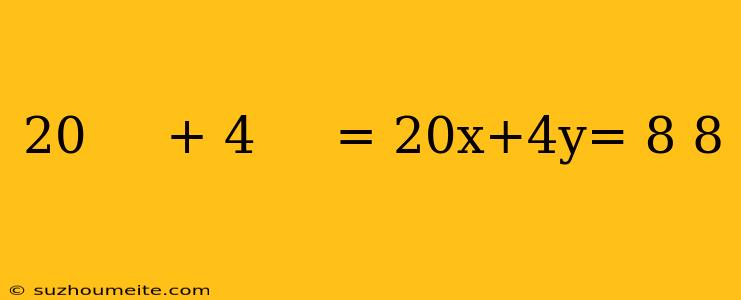 20     + 4     = 20x+4y= 8 8