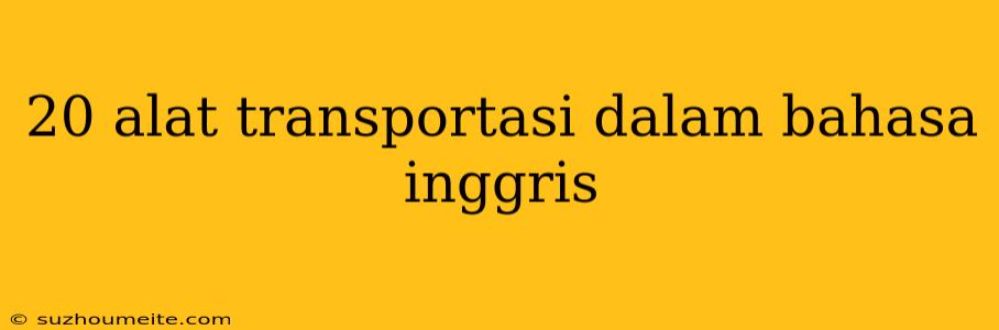 20 Alat Transportasi Dalam Bahasa Inggris