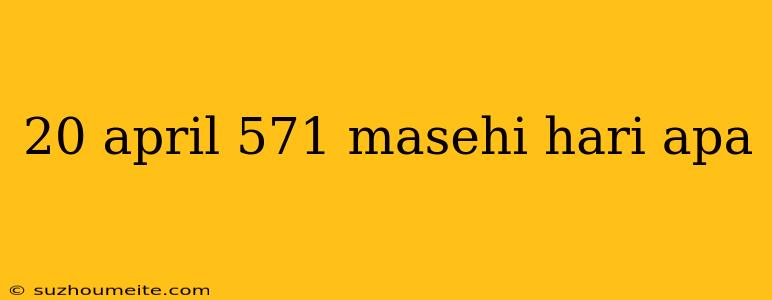 20 April 571 Masehi Hari Apa