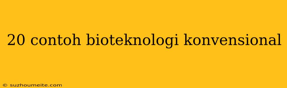 20 Contoh Bioteknologi Konvensional