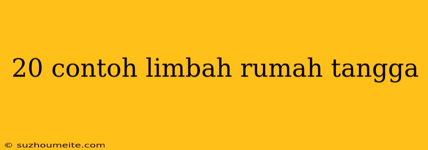 20 Contoh Limbah Rumah Tangga