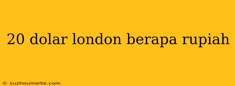 20 Dolar London Berapa Rupiah