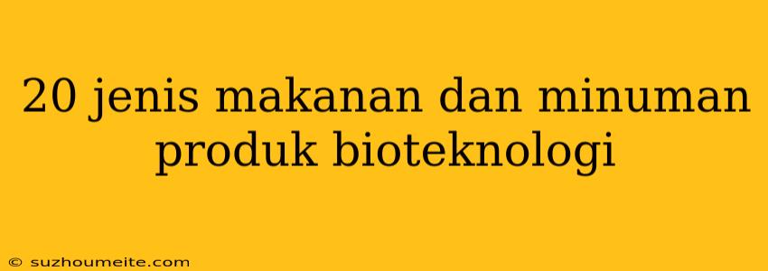 20 Jenis Makanan Dan Minuman Produk Bioteknologi