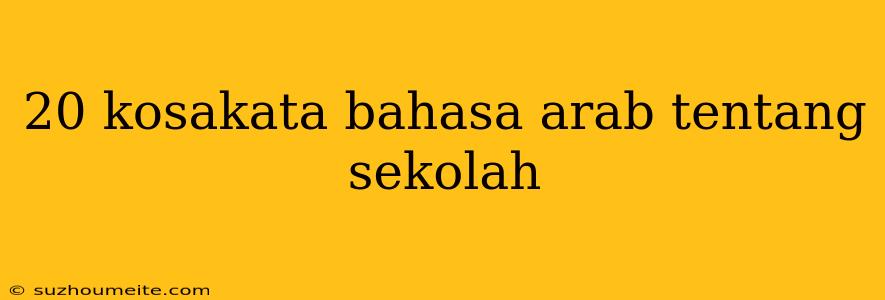 20 Kosakata Bahasa Arab Tentang Sekolah