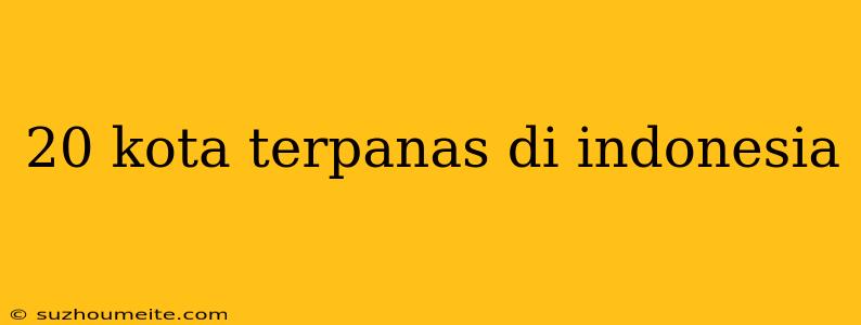 20 Kota Terpanas Di Indonesia