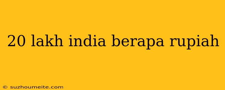 20 Lakh India Berapa Rupiah