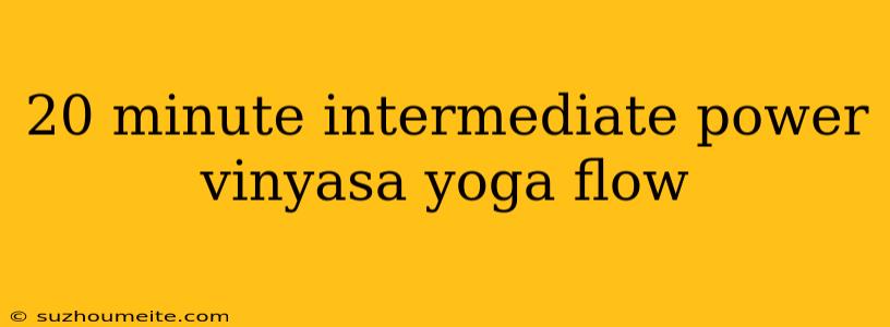 20 Minute Intermediate Power Vinyasa Yoga Flow