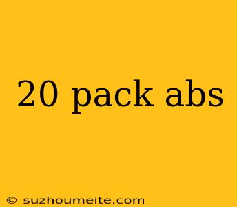 20 Pack Abs