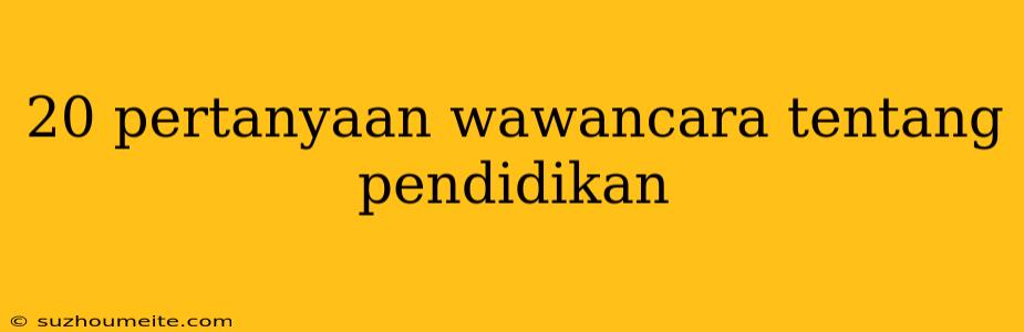 20 Pertanyaan Wawancara Tentang Pendidikan