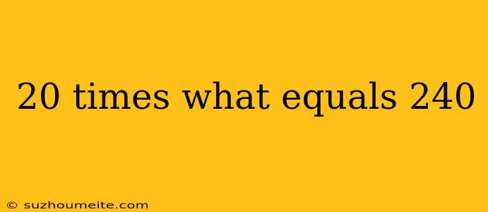 20 Times What Equals 240