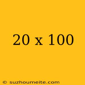 20 X 100