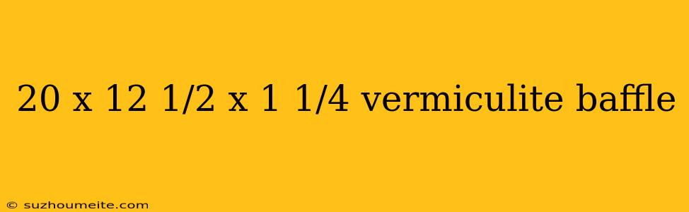 20 X 12 1/2 X 1 1/4 Vermiculite Baffle