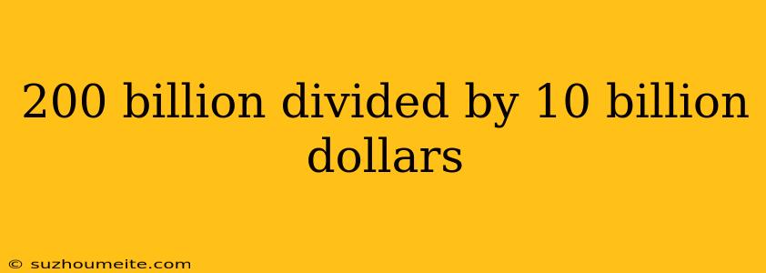 200 Billion Divided By 10 Billion Dollars