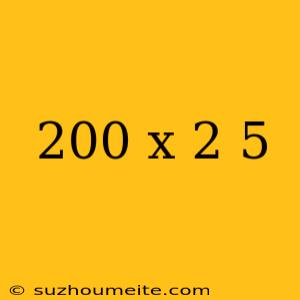 200 X 2 5