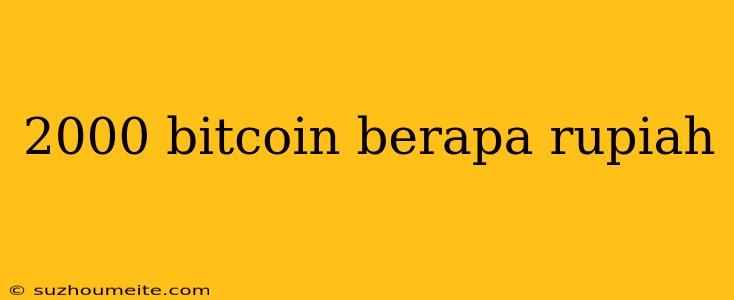 2000 Bitcoin Berapa Rupiah