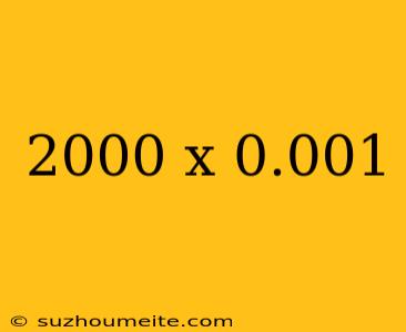 2000 X 0.001