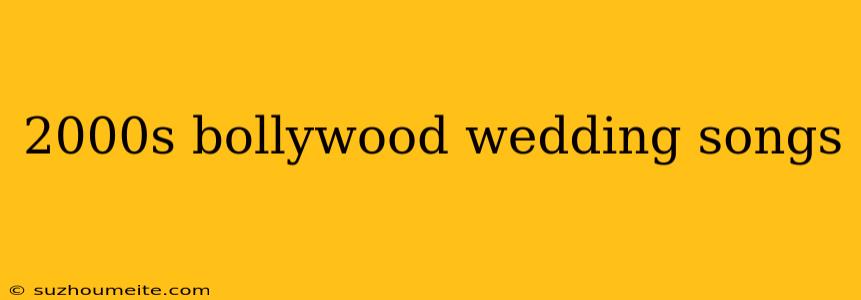 2000s Bollywood Wedding Songs