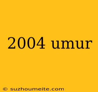 2004 Umur