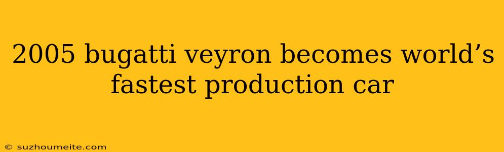 2005 Bugatti Veyron Becomes World’s Fastest Production Car
