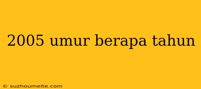 2005 Umur Berapa Tahun