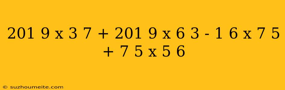 201 9 X 3 7 + 201 9 X 6 3 - 1 6 X 7 5 + 7 5 X 5 6