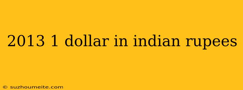 2013 1 Dollar In Indian Rupees