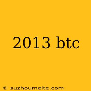 2013 Btc