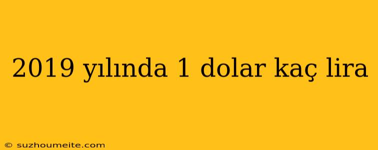 2019 Yılında 1 Dolar Kaç Lira