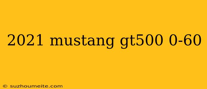 2021 Mustang Gt500 0-60